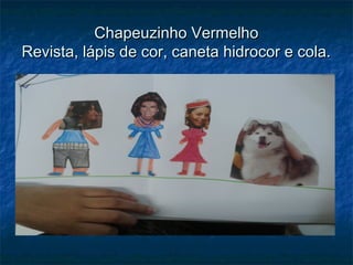 Chapeuzinho VermelhoChapeuzinho Vermelho
Revista, lápis de cor, caneta hidrocor e cola.Revista, lápis de cor, caneta hidrocor e cola.
 