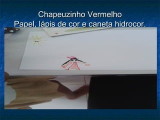 Chapeuzinho VermelhoChapeuzinho Vermelho
Papel, lápis de cor e caneta hidrocor.Papel, lápis de cor e caneta hidrocor.
 