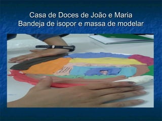 Casa de Doces de João e MariaCasa de Doces de João e Maria
Bandeja de isopor e massa de modelarBandeja de isopor e massa de modelar
 