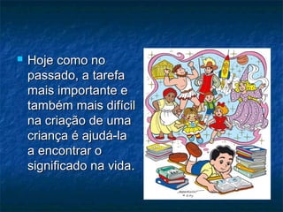  Hoje como noHoje como no
passado, a tarefapassado, a tarefa
mais importante emais importante e
também mais difíciltambém mais difícil
na criação de umana criação de uma
criança é ajudá-lacriança é ajudá-la
a encontrar oa encontrar o
significado na vidasignificado na vida..
 