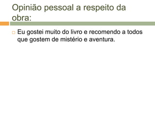 Opinião pessoal a respeito da
obra:
 Eu gostei muito do livro e recomendo a todos
que gostem de mistério e aventura.
 