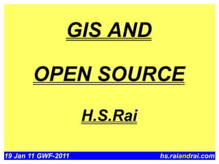GIS AND

       OPEN SOURCE
                     H.S.Rai

19 Jan 11 GWF-2011             hs.raiandrai.com
 