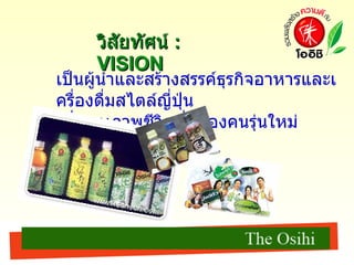เป็นผู้นำและสร้างสรรค์ธุรกิจอาหารและเครื่องดื่มสไตล์ญี่ปุ่น เพื่อคุณภาพชีวิตที่ดีของคนรุ่นใหม่ วิสัยทัศน์  : VISION 