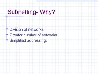 Subnetting- Why?
 Division of networks.
 Greater number of networks.
 Simplified addressing.
 