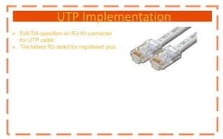 UTP Implementation
 EIA/TIA specifies an RJ-45 connector
for UTP cable.
 The letters RJ stand for registered jack.
 