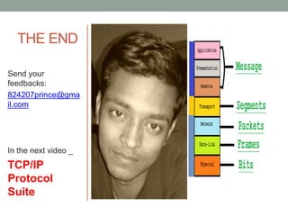 THE END
Send your
feedbacks:
824207prince@gma
il.com
In the next video _
TCP/IP
Protocol
Suite
 