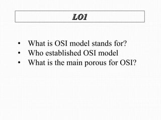 • What is OSI model stands for?
• Who established OSI model
• What is the main porous for OSI?
 