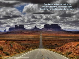 Faz da tua vida e de todos os
acontecimentos uma meditação.
Caminha na vigília, não adormecido.

http://www.tom-phillips.info/images/cool.pics.35/image.3519.jpg

 