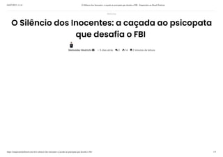 04/07/2023, 11:14 O Silêncio dos Inocentes: a caçada ao psicopata que desafia o FBI - Empresário no Brasil Notícias
https://empresarionobrasil.com.br/o-silencio-dos-inocentes-a-cacada-ao-psicopata-que-desafia-o-fbi/ 1/5
O Silêncio dos Inocentes: a caçada ao psicopata
que desafia o FBI
MedvedevModrichi • 5diasatrás  0  14  2minutosdeleitura
Noticias
 