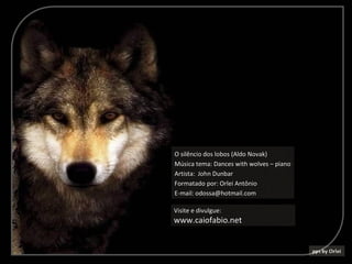 O silêncio dos lobos (Aldo Novak)
Música tema: Dances with wolves – piano
Artista: John Dunbar
Formatado por: Orlei Antônio
E-mail: odossa@hotmail.com

Visite e divulgue:
www.caiofabio.net
 