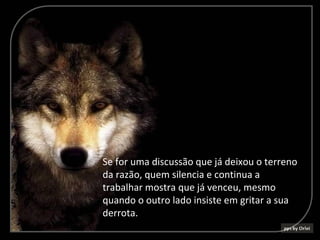 Se for uma discussão que já deixou o terreno
da razão, quem silencia e continua a
trabalhar mostra que já venceu, mesmo
quando o outro lado insiste em gritar a sua
derrota.
 