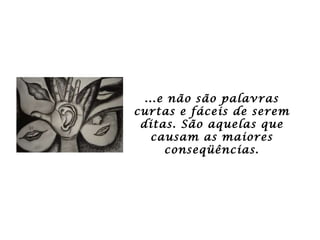 ...e não são palavras curtas e fáceis de serem ditas. São aquelas que causam as maiores conseqüências. 