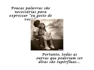 Portanto, todas as outras que poderiam ser ditas são supérfluas...   Poucas palavras são necessárias para expressar “eu gosto de você.”  