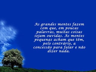 As grandes mentes fazem
    com que, em poucas
  palavras, muitas coisas
 sejam ouvidas. As mentes
 pequenas acham que têm,
     pelo contrário, a
concessão para falar e não
       dizer nada.
 