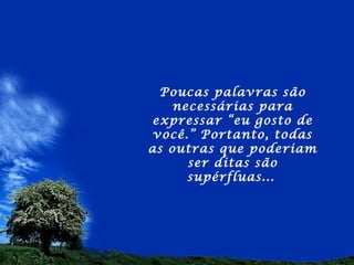 Poucas palavras são
    necessárias para
expressar “eu gosto de
 você.” Portanto, todas
as outras que poderiam
      ser ditas são
      supérfluas...
 