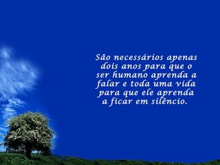 São necessários apenas
 dois anos para que o
ser humano aprenda a
falar e toda uma vida
 para que ele aprenda
  a ficar em silêncio.
 