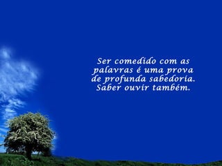 Ser comedido com as
palavras é uma prova
de profunda sabedoria.
 Saber ouvir também.
 