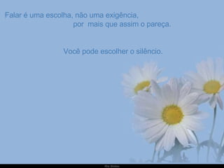   Falar é uma escolha, não uma exigência,  por  mais que assim o pareça.   Você pode escolher o silêncio. 
