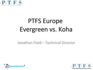 PTFS Europe  Evergreen vs. Koha Jonathan Field – Technical Director 