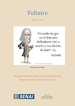 SENAI - SC
Escritor: Alanis Habeck
Projeto: Revista de História
Voltaire
(1694 – 1778)
Famosa frase de Voltaire
Seus pensamentos liberativos, ironicamente
fizeram-no ser preso aos 23 anos.
 