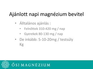 Ajánlott napi magnézium bevitel
• Álltalános ajánlás :
• Felnőttek 310-420 mg / nap
• Gyerekek 80-130 mg / nap
• De inkább: 5-10-20mg / testsúly
Kg
 