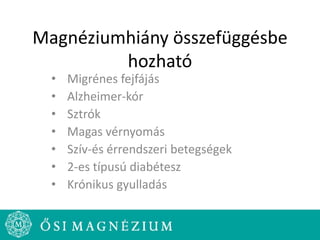 Magnéziumhiány összefüggésbe
hozható
• Migrénes fejfájás
• Alzheimer-kór
• Sztrók
• Magas vérnyomás
• Szív-és érrendszeri betegségek
• 2-es típusú diabétesz
• Krónikus gyulladás
 