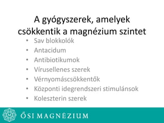 A gyógyszerek, amelyek
csökkentik a magnézium szintet
• Sav blokkolók
• Antacidum
• Antibiotikumok
• Vírusellenes szerek
• Vérnyomáscsökkentők
• Központi idegrendszeri stimulánsok
• Koleszterin szerek
 