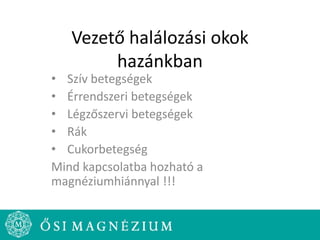 Vezető halálozási okok
hazánkban
• Szív betegségek
• Érrendszeri betegségek
• Légzőszervi betegségek
• Rák
• Cukorbetegség
Mind kapcsolatba hozható a
magnéziumhiánnyal !!!
 