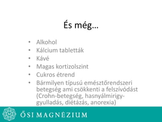 És még…
• Alkohol
• Kálcium tabletták
• Kávé
• Magas kortizolszint
• Cukros étrend
• Bármilyen típusú emésztőrendszeri
betegség ami csökkenti a felszívódást
(Crohn-betegség, hasnyálmirigy-
gyulladás, diétázás, anorexia)
 