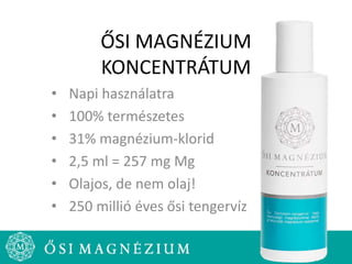 ŐSI MAGNÉZIUM
KONCENTRÁTUM
• Napi használatra
• 100% természetes
• 31% magnézium-klorid
• 2,5 ml = 257 mg Mg
• Olajos, de nem olaj!
• 250 millió éves ősi tengervíz
 