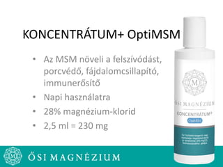 KONCENTRÁTUM+ OptiMSM
• Az MSM növeli a felszívódást,
porcvédő, fájdalomcsillapító,
immunerősítő
• Napi használatra
• 28% magnézium-klorid
• 2,5 ml = 230 mg
 
