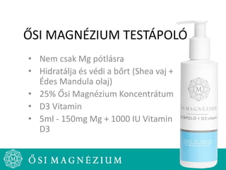 ŐSI MAGNÉZIUM TESTÁPOLÓ
• Nem csak Mg pótlásra
• Hidratálja és védi a bőrt (Shea vaj +
Édes Mandula olaj)
• 25% Ősi Magnézium Koncentrátum
• D3 Vitamin
• 5ml - 150mg Mg + 1000 IU Vitamin
D3
 