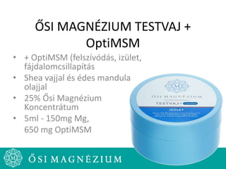 ŐSI MAGNÉZIUM TESTVAJ +
OptiMSM
• + OptiMSM (felszívódás, izület,
fájdalomcsillapítás
• Shea vajjal és édes mandula
olajjal
• 25% Ősi Magnézium
Koncentrátum
• 5ml - 150mg Mg,
650 mg OptiMSM
 