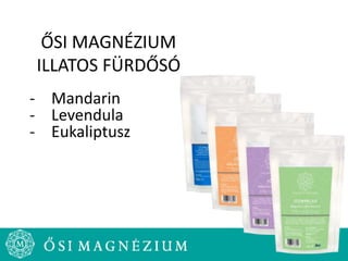 ŐSI MAGNÉZIUM
ILLATOS FÜRDŐSÓ
- Mandarin
- Levendula
- Eukaliptusz
 