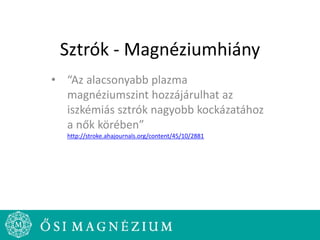 Sztrók - Magnéziumhiány
• “Az alacsonyabb plazma
magnéziumszint hozzájárulhat az
iszkémiás sztrók nagyobb kockázatához
a nők körében”
http://stroke.ahajournals.org/content/45/10/2881
 
