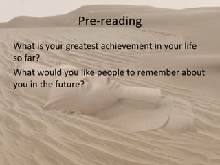 Pre-reading What is your greatest achievement in your life so far? What would you like people to remember about you in the future?  