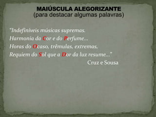 “Indefiníveis músicas supremas.
Harmonia da Cor e do Perfume...
Horas do Ocaso, trêmulas, extremas,
Requiem do Sol que a Dor da luz resume...”
Cruz e Sousa
(para destacar algumas palavras)
 