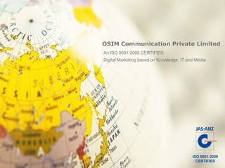 OSIM Communication Private Limited
An ISO 9001:2008 CERTIFIED
Digital Marketing based on Knowledge, IT and Media




                                           ISO 9001:2008
                                             CERTIFIED
 