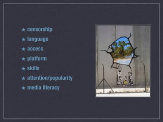 ★ censorship
★ language
★ access
★ platform
★ skills
★ attention/popularity
★ media literacy
 