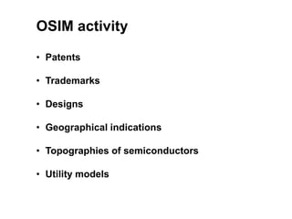OSIM activity
• Patents
• Trademarks
• Designs
• Geographical indications
• Topographies of semiconductors
• Utility models
 