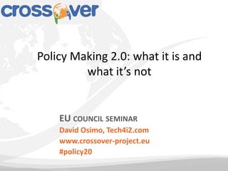 Policy Making 2.0: what it is and
         what it’s not


    EU COUNCIL SEMINAR
    David Osimo, Tech4i2.com
    www.crossover-project.eu
    #policy20
 