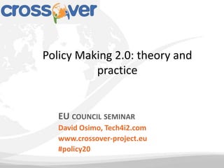 Policy Making 2.0: theory and
          practice


   EU COUNCIL SEMINAR
   David Osimo, Tech4i2.com
   www.crossover-project.eu
   #policy20
 