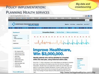 Big data and
POLICY IMPLEMENTATION:                     crowdsourcing

PLANNING HEALTH SERVICES




                           http://www.heritagehealthprize.com/c/hhp
 