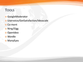TOOLS
 GoogleModerator
 Uservoice/GetSatisfaction/Ideascale

 Co-ment

 Ning/Elgg

 OpenIdeo

 Wordle

 ManyEyes
 