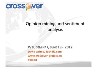 Opinion	
  mining	
  and	
  sen-ment	
  
             analysis	
  


 W3C	
  SEMINAR,	
  JUNE	
  19 	
  	
  2012	
  
                                   TH


 David	
  Osimo,	
  Tech4i2.com	
  
 www.crossover-­‐project.eu	
  	
  
 #pmod	
  
 