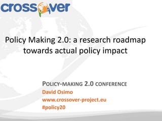 POLICY-MAKING 2.0 CONFERENCE
David Osimo
www.crossover-project.eu
#policy20
Policy Making 2.0: a research roadmap
towards actual policy impact
 
