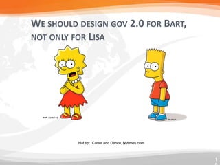 WE SHOULD DESIGN GOV 2.0 FOR BART,
NOT ONLY FOR LISA




          Hat tip: Carter and Dance, Nytimes.com



                                                   1
 