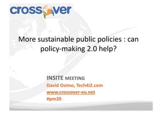More	
  sustainable	
  public	
  policies	
  :	
  can	
  
         policy-­‐making	
  2.0	
  help?	
  


             INSITE	
  MEETING	
  
             David	
  Osimo,	
  Tech4i2.com	
  
             www.crossover-­‐eu.net	
  	
  
             #pm20	
  
 