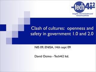 Clash of cultures: openness and
safety in government 1.0 and 2.0

  NIS 09, ENISA, 14th sept 09

  David Osimo - Tech4i2 ltd.
 