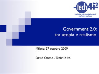 Government 2.0:
             tra utopia e realismo

Milano, 27 ottobre 2009

David Osimo - Tech4i2 ltd.
 